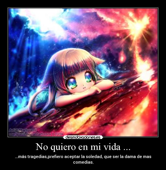 No quiero en mi vida ... - ...más tragedias,prefiero aceptar la soledad, que ser la dama de mas comedias.