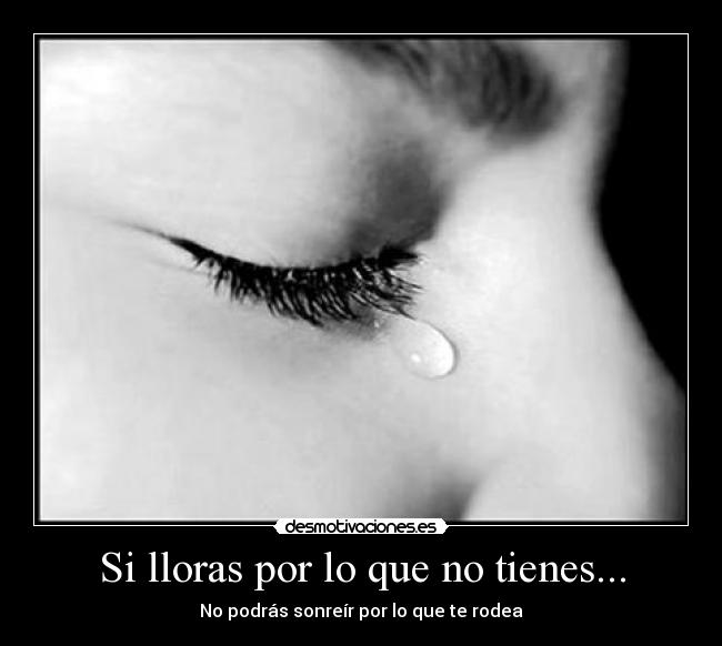 Si lloras por lo que no tienes... - No podrás sonreír por lo que te rodea