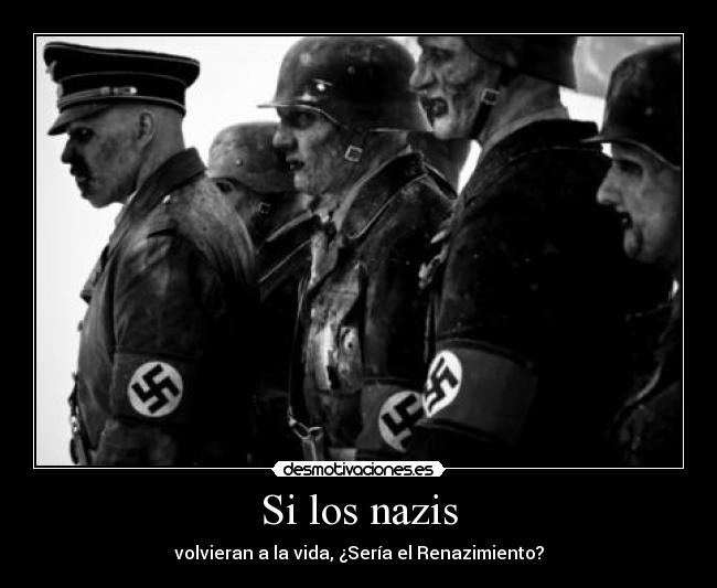 Si los nazis - volvieran a la vida, ¿Sería el Renazimiento?