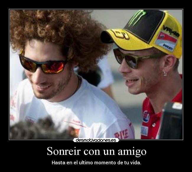 Sonreir con un amigo - Hasta en el ultimo momento de tu vida.