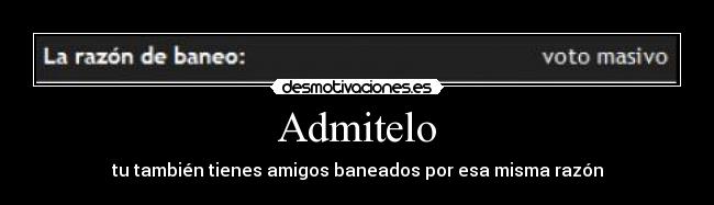 Admitelo - tu también tienes amigos baneados por esa misma razón