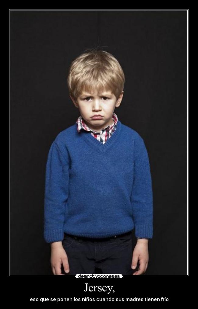 Jersey, - eso que se ponen los niños cuando sus madres tienen frío
