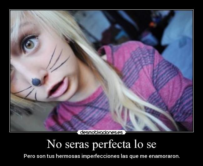 No seras perfecta lo se - Pero son tus hermosas imperfecciones las que me enamoraron.