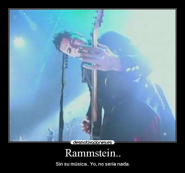 Rammstein.. - Sin su música.. Yo, no sería nada.