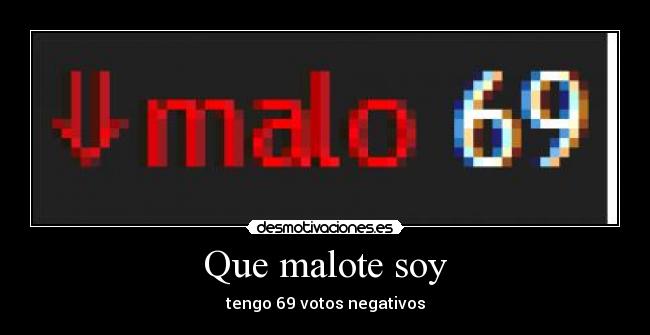 Que malote soy - tengo 69 votos negativos