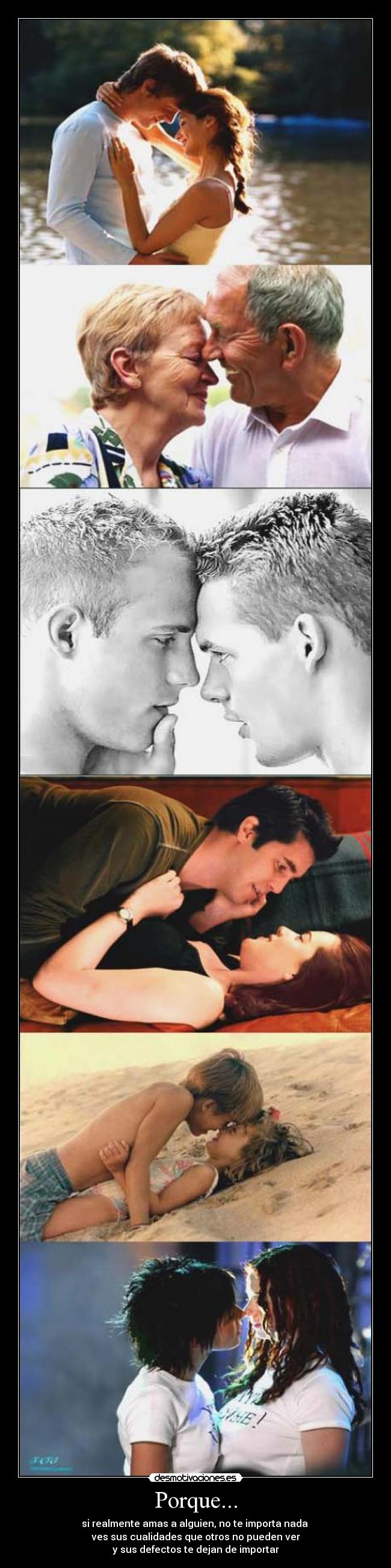 Porque... - si realmente amas a alguien, no te importa nada 
ves sus cualidades que otros no pueden ver
y sus defectos te dejan de importar