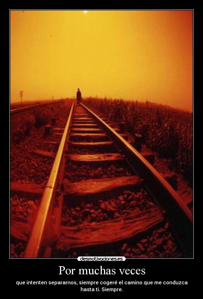 Por muchas veces - que intenten separarnos, siempre cogeré el camino que me conduzca
hasta ti. Siempre.