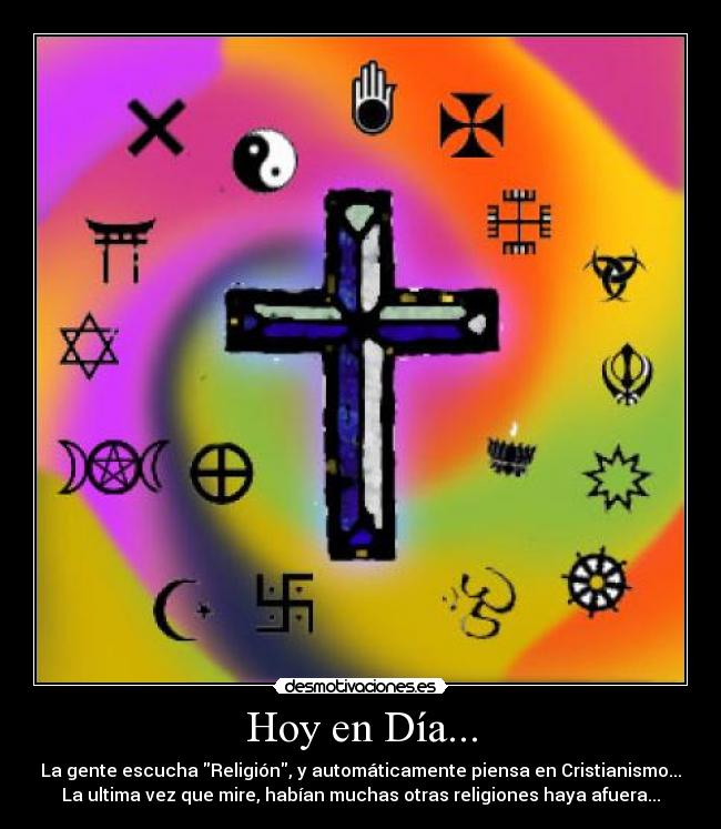 Hoy en Día... - La gente escucha Religión, y automáticamente piensa en Cristianismo...
La ultima vez que mire, habían muchas otras religiones haya afuera...