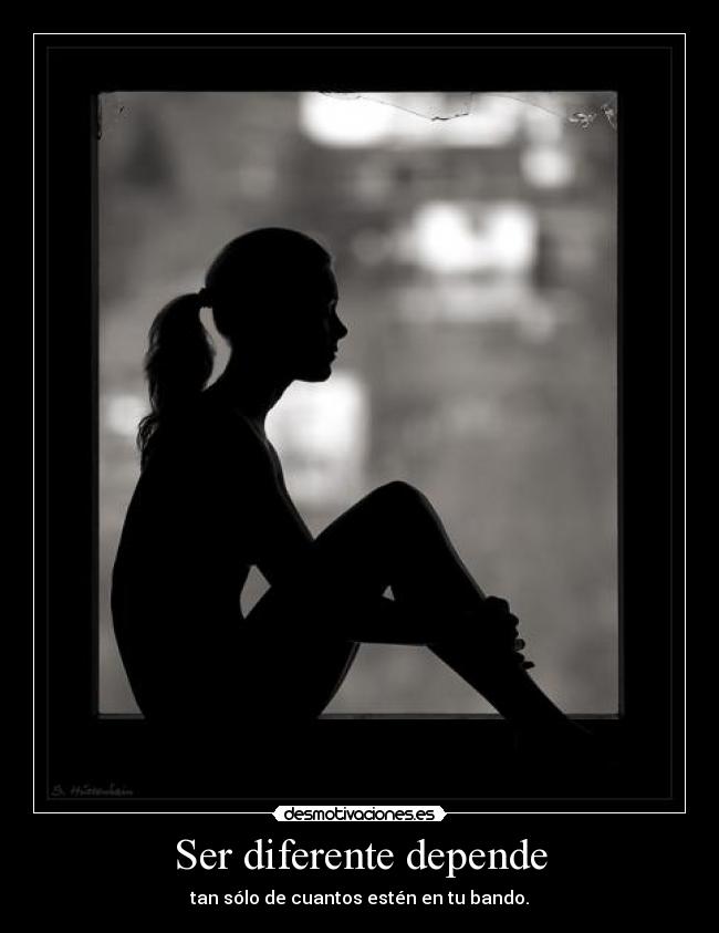 Ser diferente depende - tan sólo de cuantos estén en tu bando.