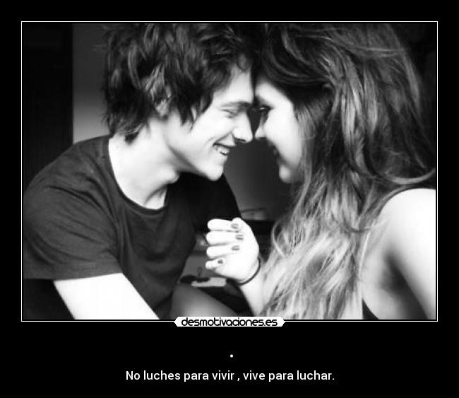 . - No luches para vivir , vive para luchar.