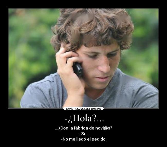 -¿Hola?... - ...¿Con la fábrica de novi@s?
+Si....
-No me llegó el pedido.