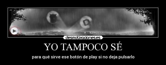 YO TAMPOCO SÉ - para qué sirve ese botón de play si no deja pulsarlo