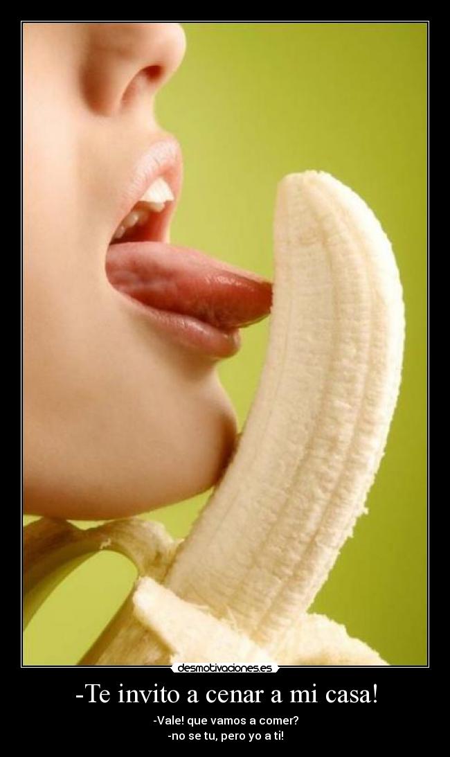 -Te invito a cenar a mi casa! - -Vale! que vamos a comer?
-no se tu, pero yo a ti!
