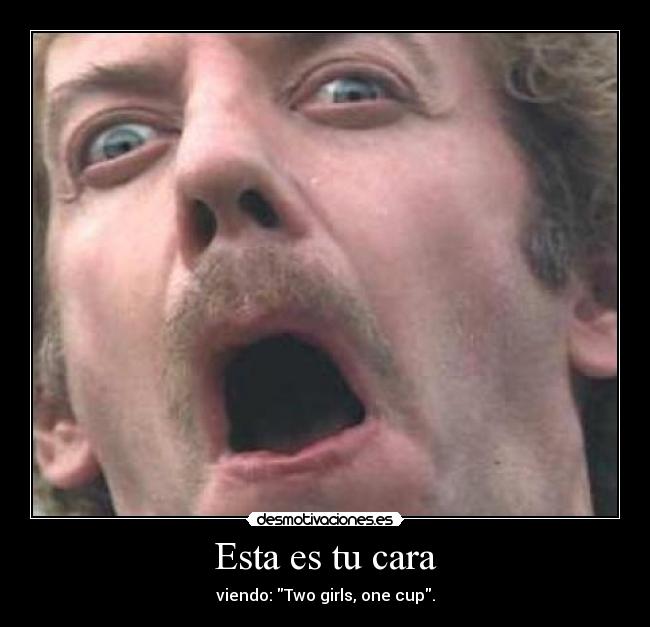 Esta es tu cara - viendo: Two girls, one cup.