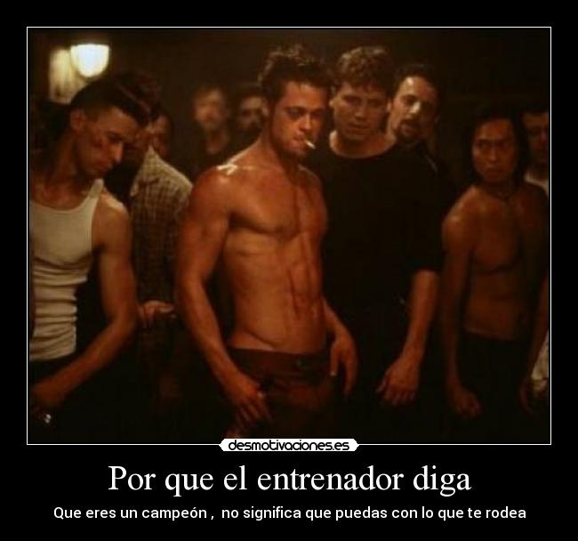 Por que el entrenador diga - Que eres un campeón ,  no significa que puedas con lo que te rodea