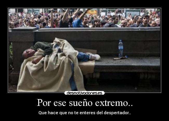 Por ese sueño extremo.. - Que hace que no te enteres del despertador..