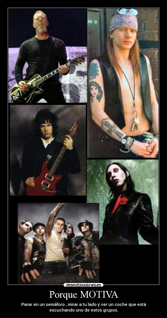 Porque MOTIVA - Parar en un semáforo , mirar a tu lado y ver un coche que está
escuchando uno de estos grupos.