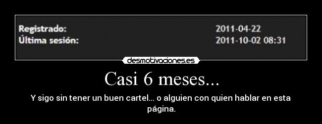 Casi 6 meses... - Y sigo sin tener un buen cartel... o alguien con quien hablar en esta página.