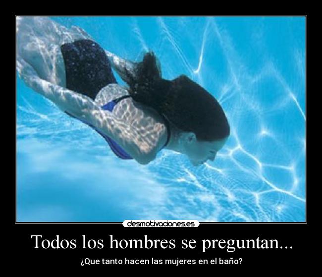 Todos los hombres se preguntan... - ¿Que tanto hacen las mujeres en el baño?