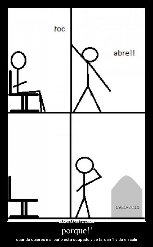 porque!! - cuando quieres ir al baño esta ocupado y se tardan 1 vida en salir