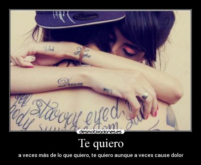 Te quiero - a veces más de lo que quiero, te quiero aunque a veces cause dolor