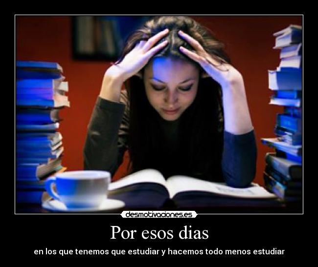 Por esos dias - en los que tenemos que estudiar y hacemos todo menos estudiar