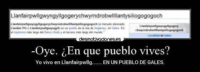 -Oye. ¿En que pueblo vives? - Yo vivo en Llanfairpwllg........ EN UN PUEBLO DE GALES.