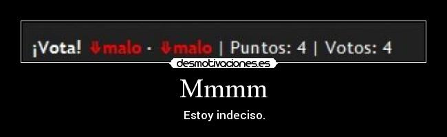Mmmm - Estoy indeciso.