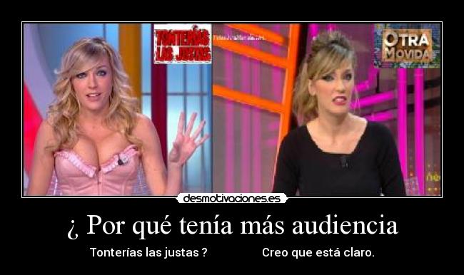 ¿ Por qué tenía más audiencia - Tonterías las justas ? Creo que está claro.