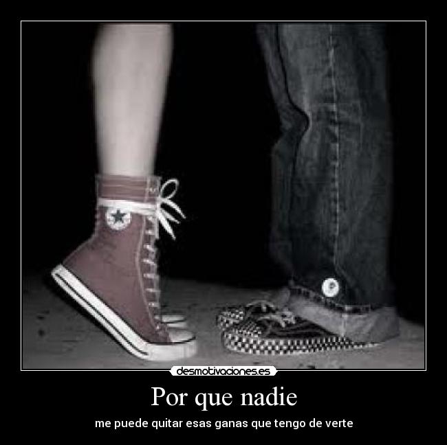 Por que nadie - me puede quitar esas ganas que tengo de verte