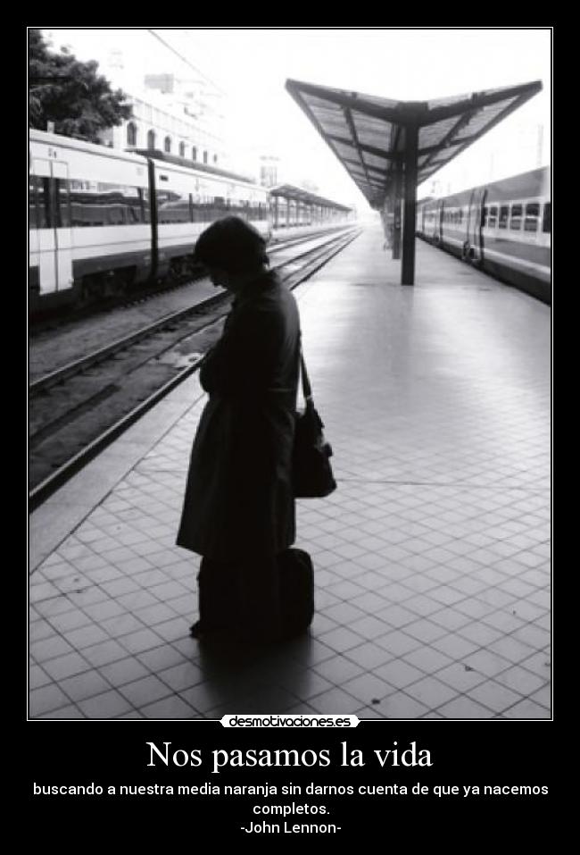 Nos pasamos la vida - buscando a nuestra media naranja sin darnos cuenta de que ya nacemos completos.
-John Lennon-