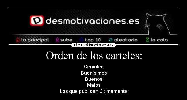 Orden de los carteles: - Geniales
Buenísimos
Buenos
Malos
Los que publican últimamente