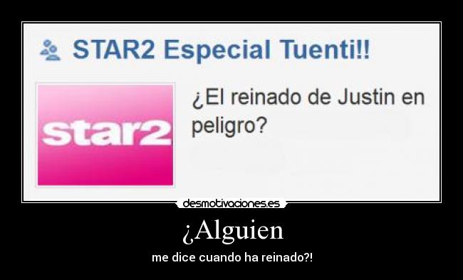 ¿Alguien - me dice cuando ha reinado?!