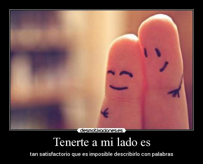 Tenerte a mi lado es - tan satisfactorio que es imposible describirlo con palabras