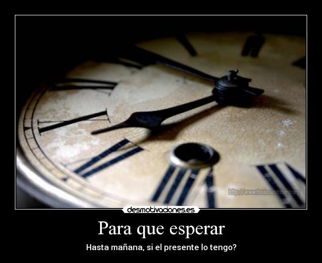 Para que esperar - Hasta mañana, si el presente lo tengo?