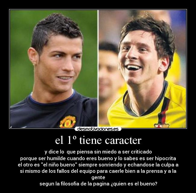 el 1º tiene caracter - y dice lo que piensa sin miedo a ser criticado
porque ser humilde cuando eres bueno y lo sabes es ser hipocrita
el otro es el niño bueno siempre sonriendo y echandose la culpa a
si mismo de los fallos del equipo para caerle bien a la prensa y a la
gente
segun la filosofia de la pagina ¿quien es el bueno?