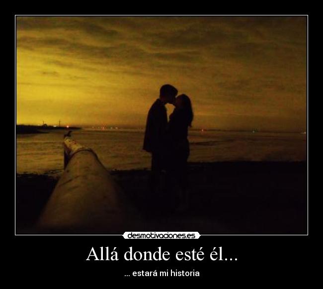 Allá donde esté él... - ... estará mi historia♥
