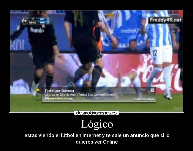 Lógico - estas viendo el fútbol en Internet y te sale un anuncio que si lo quieres ver Online