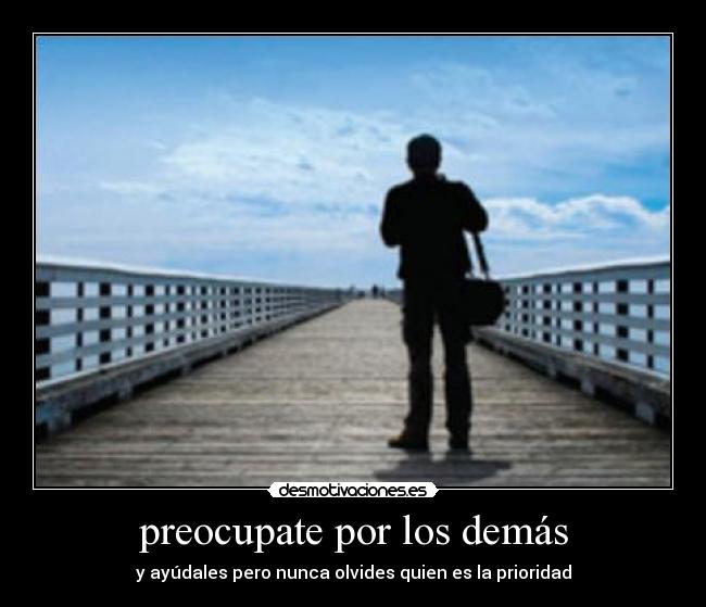 preocupate por los demás - y ayúdales pero nunca olvides quien es la prioridad