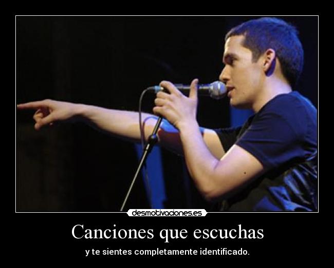 Canciones que escuchas - y te sientes completamente identificado.