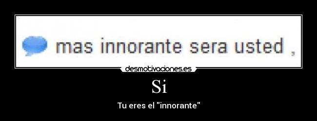 Si - Tu eres el innorante