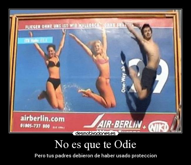 No es que te Odie - Pero tus padres debieron de haber usado proteccion