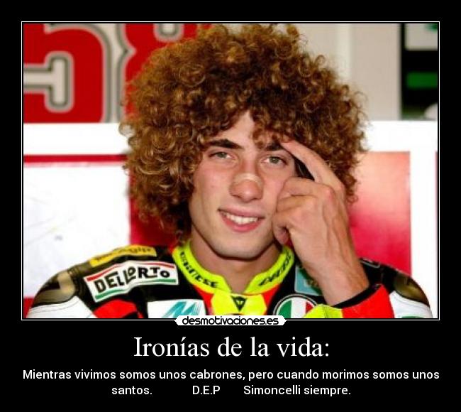 Ironías de la vida: - Mientras vivimos somos unos cabrones, pero cuando morimos somos unos
santos. D.E.P Simoncelli siempre.