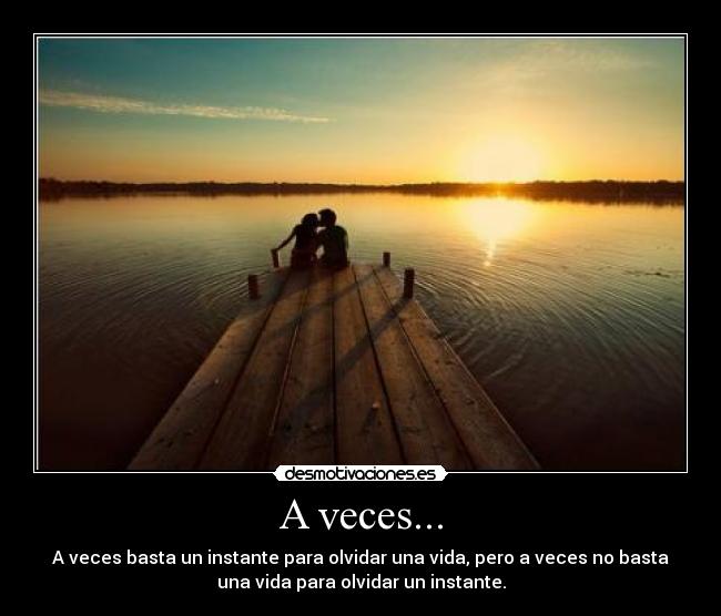 A veces... - A veces basta un instante para olvidar una vida, pero a veces no basta
una vida para olvidar un instante.