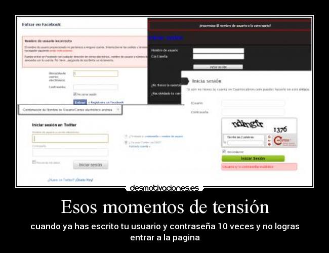 Esos momentos de tensión - cuando ya has escrito tu usuario y contraseña 10 veces y no logras
entrar a la pagina