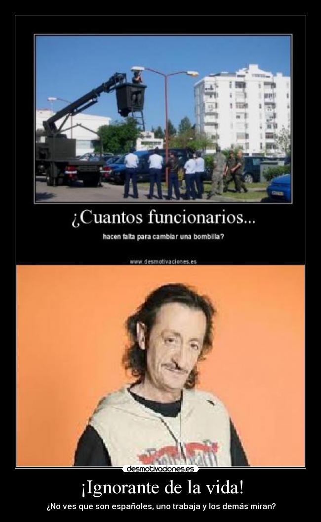 ¡Ignorante de la vida! - ¿No ves que son españoles, uno trabaja y los demás miran?