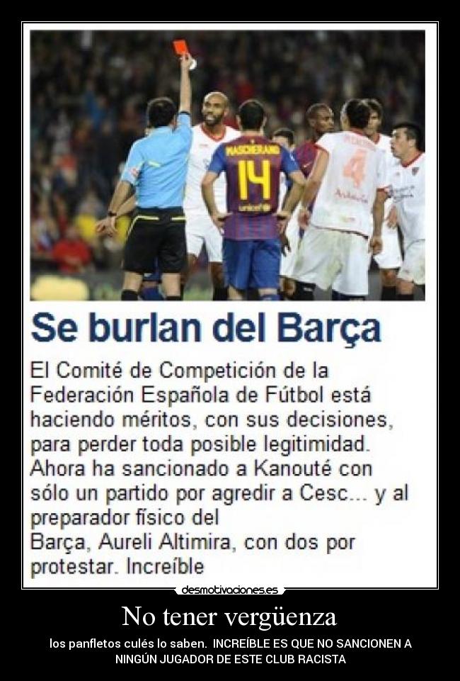 No tener vergüenza - los panfletos culés lo saben. INCREÍBLE ES QUE NO SANCIONEN A
NINGÚN JUGADOR DE ESTE CLUB RACISTA