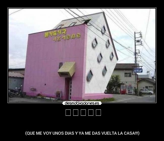 我要去幾天 - 現在我把周圍的房子
(QUE ME VOY UNOS DIAS Y YA ME DAS VUELTA LA CASA!!!)