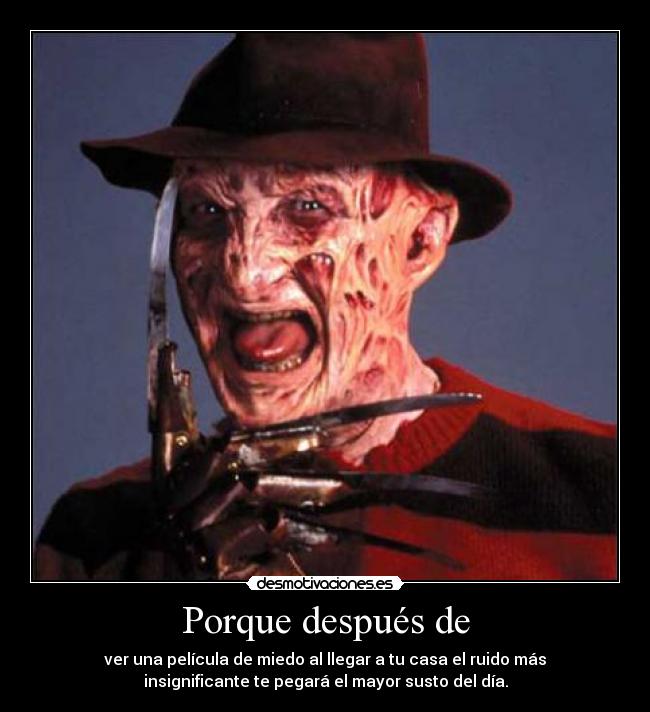 Porque después de - ver una película de miedo al llegar a tu casa el ruido más
insignificante te pegará el mayor susto del día.