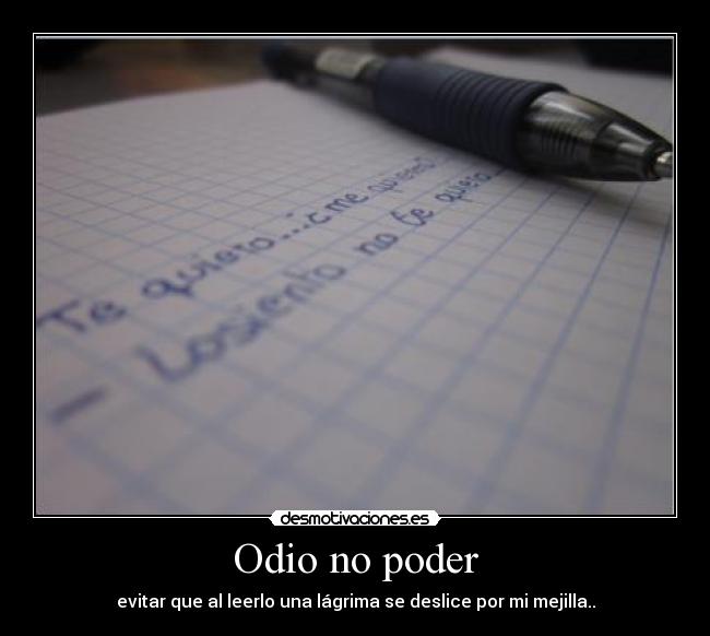 Odio no poder - evitar que al leerlo una lágrima se deslice por mi mejilla..